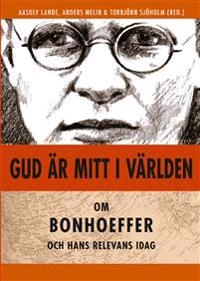 Gud är mitt i världen: Om Bonhoeffer och hans relevans idag; Aasulv Lande, Anders Melin, Torbjörn Sjöholm; 2012