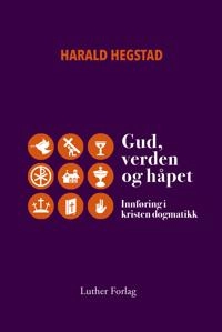 Gud, verden og håpet : innføring i kristen dogmatikk; Harald Hegstad; 2015