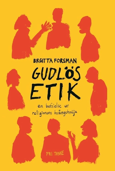 Gudlös etik : en befrielse ur religionens tvångströja; Birgitta Forsman; 2011