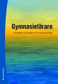 Gymnasielärare : perspektiv på arbete och yrkesutveckling; Ulf Lundström; 2009