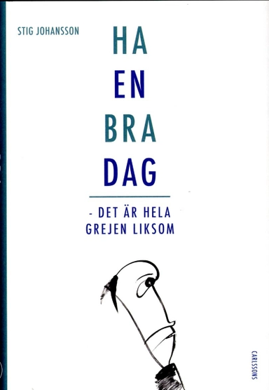 Ha en bra dag : det är hela grejen liksom; Stig Johansson; 2015