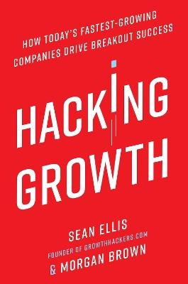 Hacking growth : how today's fastest-growing companies drive breakout success; Sean Ellis; 2017