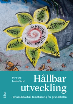 Hållbar utveckling : ämnesdidaktisk tematisering för grundskolan; Per Sund, Louise Sund; 2017