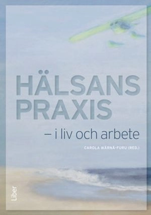 Hälsans praxis - i liv och i arbete; Carola Wärnå-Furu, Lisbet Nyström; 2014