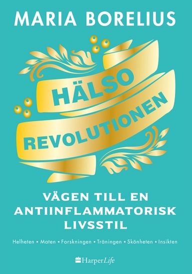 Hälsorevolutionen : vägen till en antiinflammatorisk livsstil : helheten, maten, forskningen, träningen, skönheten, insikten; Maria Borelius; 2018