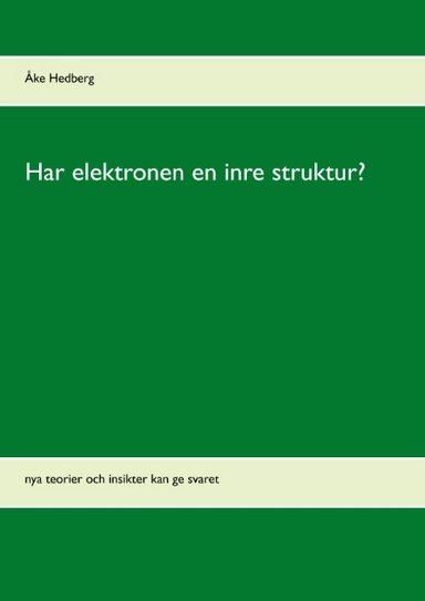 Har elektronen en inre struktur? : nya teorier och insikter kan ge svaret; Åke Hedberg; 2017