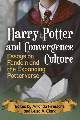 Harry Potter and convergence culture : essays on fandom and the expanding Potterverse; Amanda Firestone, Leisa A. Clark; 2018