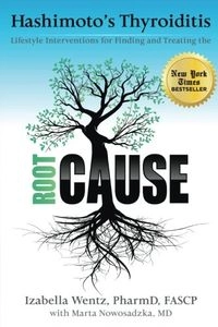 Hashimoto's Thyroiditis: Lifestyle Interventions for Finding and Treating the Root Cause; Dr Izabella Pharmd Wentz, Izabella Wentz, Marta Nowosadzka; 2015