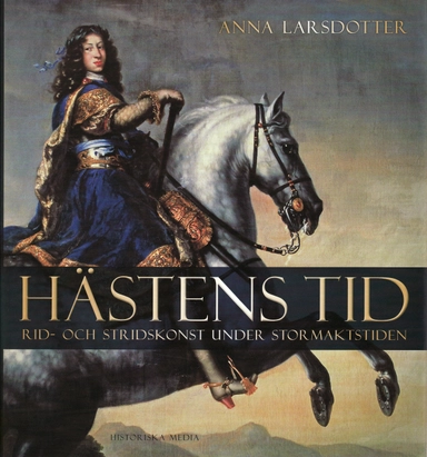 Hästens tid : rid- och stridskonst under stormaktstiden; Anna Larsdotter; 2008