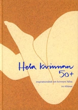 Hela kvinnan 50+ : inspirationsbok om kvinnors hälsa; Iris Kihlman; 2006