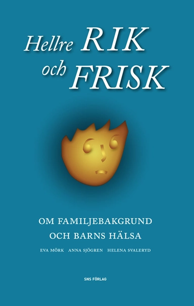 Hellre rik och frisk : om familjebakgrund och barns hälsa; Eva Mörk, Anna Sjögren, Helena Svaleryd; 2014