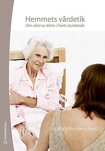 Hemmets vårdetik : om vård av äldre i livets slutskede; Gunilla Silfverberg, Lise-Lotte Franklin Larsson, Ingrid Hellström, Eva Karlsson, Göran Lantz, Ulla Lundh, Lennart Nordenfelt, Alice Rinell Hermansson, Lars Sandman, Britt-Marie Ternestedt, Barbro Westerholm, Magnus Öhlander, Jane Österlind; 2007