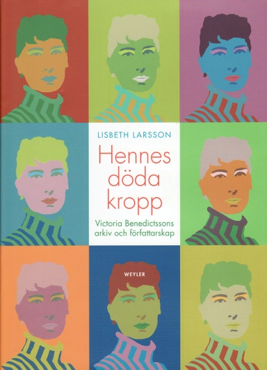 Hennes döda kropp : Victoria Benedictssons arkiv och författarskap; Lisbeth Larsson; 2008