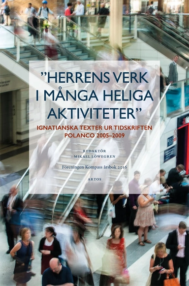 Herrens verk i många heliga aktiviteter : ignatianska texter ur tidskriften Polanco 2005-2009; Mikael Löwegren; 2016