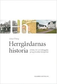 Herrgårdarnas historia : arbete, liv och bebyggelse på uppländska herrgårdar; Göran Ulväng; 2009