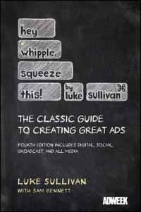 Hey, Whipple, Squeeze This: The Classic Guide to Creating Great Ads; Luke Sullivan; 2012