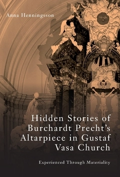 Hidden stories of Burchardt Precht's altarpiece in Gustaf Vasa Church : experienced through materiality; Anna Henningsson; 2020