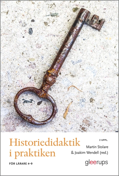 Historiedidaktik i praktiken : För lärare 4-9; Martin Stolare, Joakim Wendell; 2023