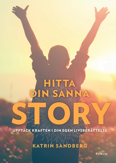 Hitta din sanna story : upptäck kraften i din egen livsberättelse!; Katrin Sandberg; 2017