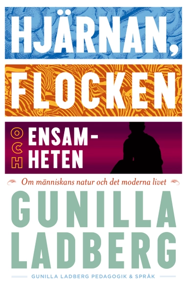 Hjärnan, flocken och ensamheten : om människans natur och det moderna livet; Gunilla Ladberg; 2014