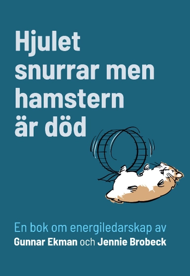 Hjulet snurrar men hamstern är död : en bok om energiledarskap; Gunnar Ekman, Jennie Brobeck; 2023