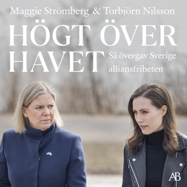 Högt över havet : så övergav Sverige alliansfriheten; Maggie Strömberg, Torbjörn Nilsson; 2024