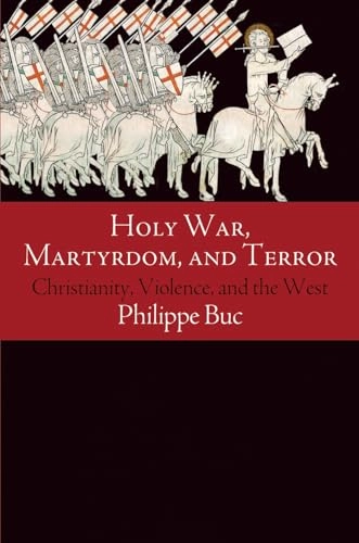 Holy war, martyrdom, and terror : Christianity, violence, and the West, ca. 70 C.E. to the Iraq War; Philippe Buc; 2015