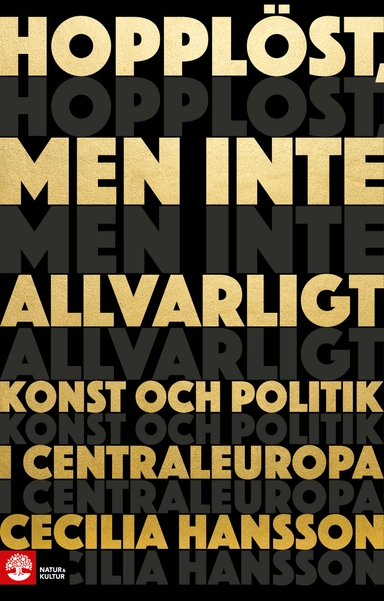 Hopplöst, men inte allvarligt : konst och politik i Centraleuropa; Cecilia Hansson; 2017