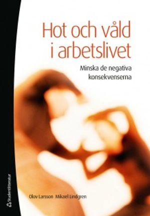 Hot och våld i arbetslivet - minska de negativa konsekvenserna; Olov Larsson, Mikael Lindgren; 2012