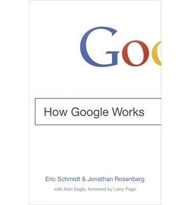 How Google Works; Eric Schmidt, Jonathan Rosenberg; 2014