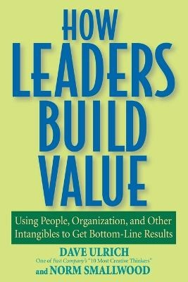 How Leaders Build Value: Using People, Organization, and Other Intangibles; Dave Ulrich, Norm Smallwood; 2006