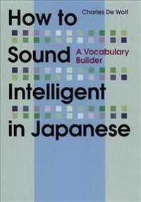 How to Sound Intelligent in Japanese: A Vocabulary Builder; Charles De Wolf; 2012