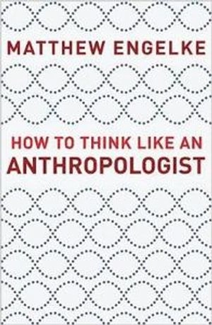 How to Think Like an Anthropologist; Matthew Engelke; 2018