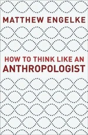 How to think like an anthropologist; Matthew. Engelke; 2018