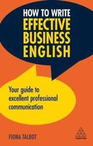 How to write effective business English : your guide to excellent professional communication; Fiona Talbot; 2019