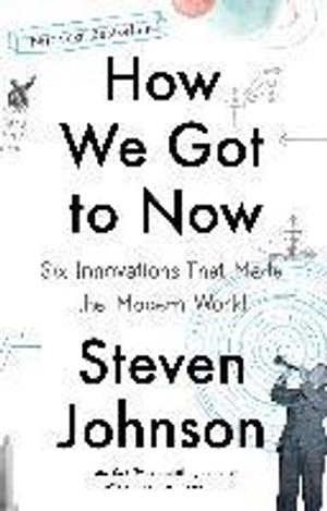 How we got to now : Six innovations that made the modern world; Steven Johnson; 2014