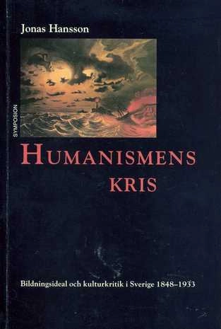 Humanismens kris : bildningsideal och kulturkritik i Sverige 1848-1933; Jonas Hansson; 1999