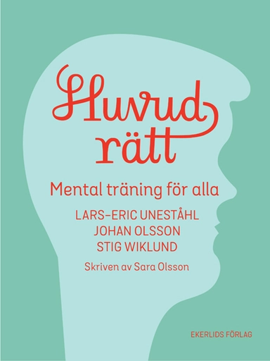 Huvudrätt : mental träning för alla; Lars-Eric Uneståhl, Stig Wiklund, Johan Olsson, Sara Olsson; 2015