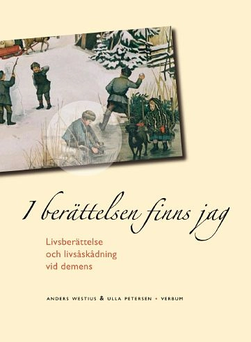 I berättelsen finns jag : livsberättelse och livsåskådning vid demens; Anders Westius, Ulla Petersen; 2006