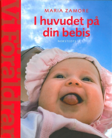 I huvudet på din bebis : Om barns utveckling och behov  (En handbok  fr Vi Föräldrar); Maria Zamore; 2011