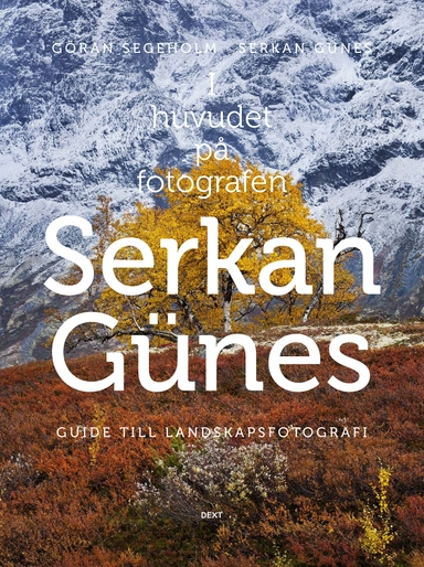 I huvudet på fotografen Serkan Günes : guide till landskapsfotografi; Göran Segeholm, Serkan Günes; 2013