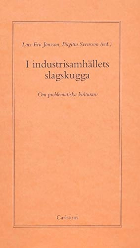 I industrisamhällets slagskugga : Om problematiska kulturarv; Lars-Eric Jönsson, Birgitta Svensson; 2005