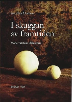 I skuggan av framtiden : modernitetens idéhistoria; Sven-Eric Liedman; 1998