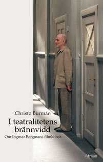 I teatralitetens brännvidd : om Ingmar Bergmans filmkonst; Christo Burman; 2010