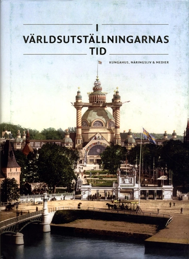 I världsutställningarnas tid : kungahus, näringsliv & medier; Anders Houltz, Jenny Stendahl, Björn Axel Johansson, Göran Alm, Pelle Snickars; 2017