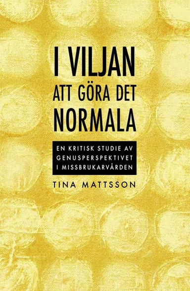 I viljan att göra det normala - en kritisk studie av genusperspektivet i missbrukarvården; Tina Mattsson; 2005