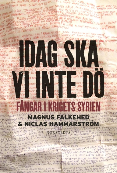 Idag ska vi inte dö : fångar i krigets Syrien; Magnus Falkehed, Niclas Hammarström; 2015