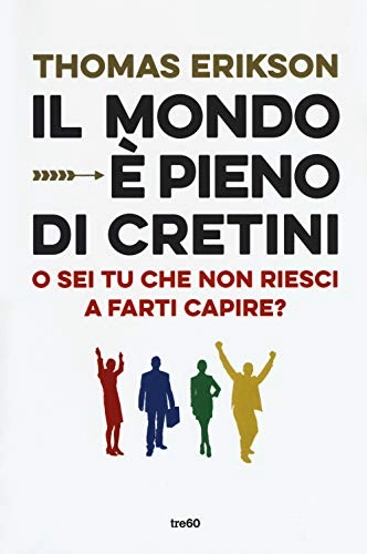 Il mondo è pieno di cretini : o sei tu che non riesci a farti capire?; Thomas Erikson; 2018