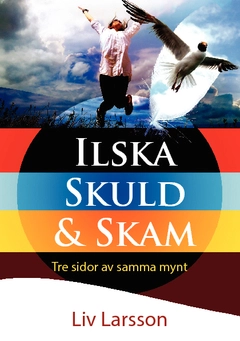 Ilska, skuld & skam : tre sidor av samma mynt; Liv Larsson; 2014