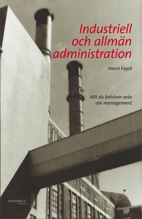 Industriell och allmän administration : allt du behöver veta om management; Henri Fayol; 2008